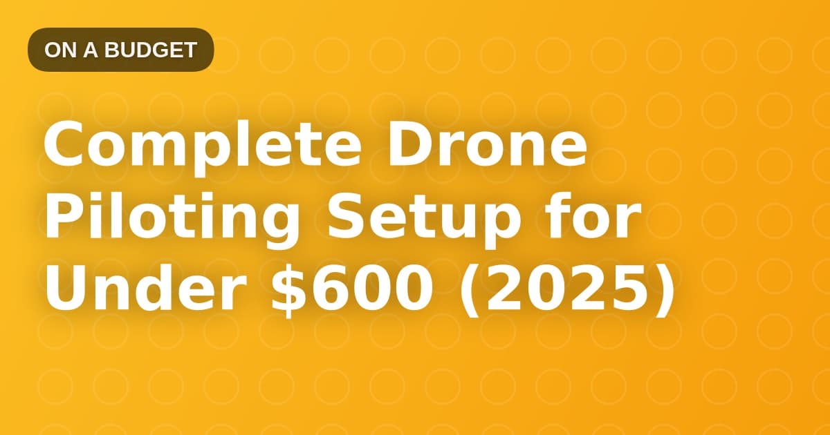 Complete Drone Piloting Setup for Under $600 (2025)
