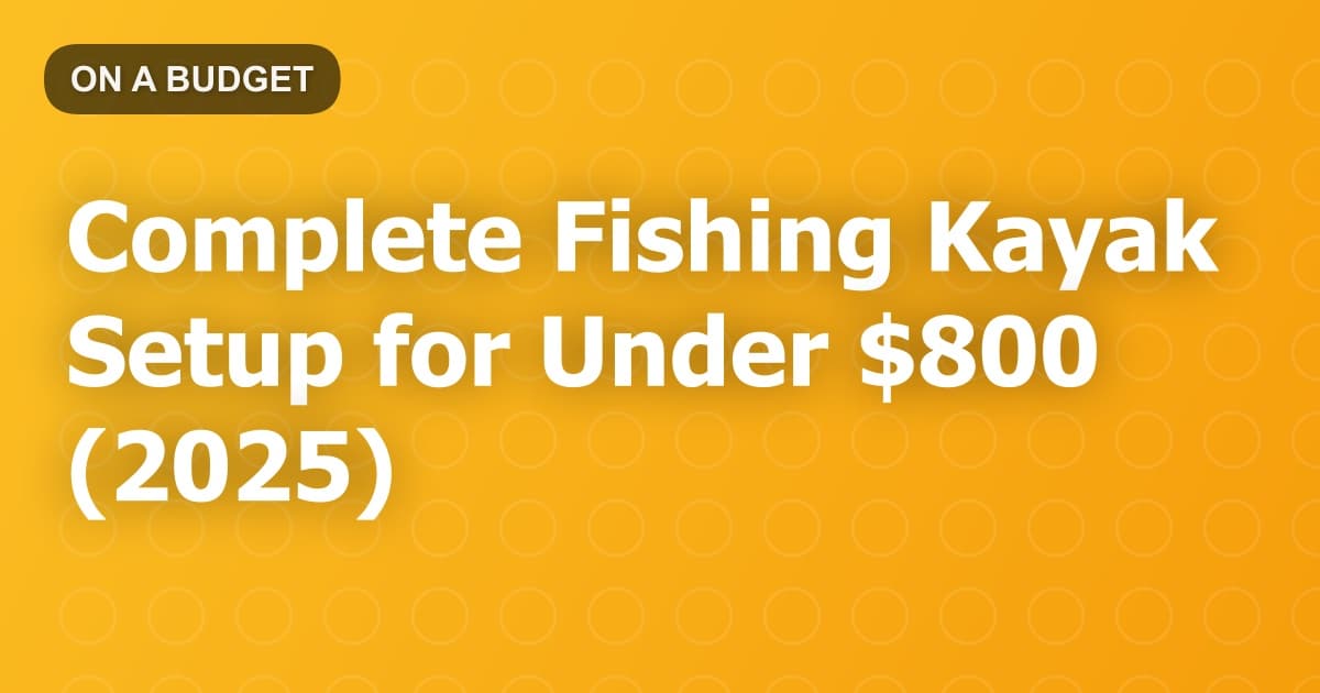 Complete Fishing Kayak Setup for Under $800 (2025)