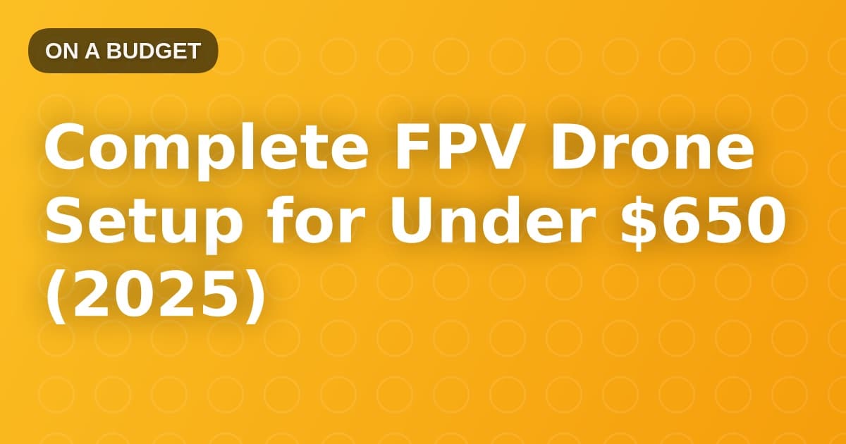 Complete FPV Drone Setup for Under $650 (2025)