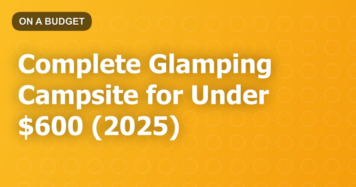 Complete Glamping Campsite for Under $600 (2025)