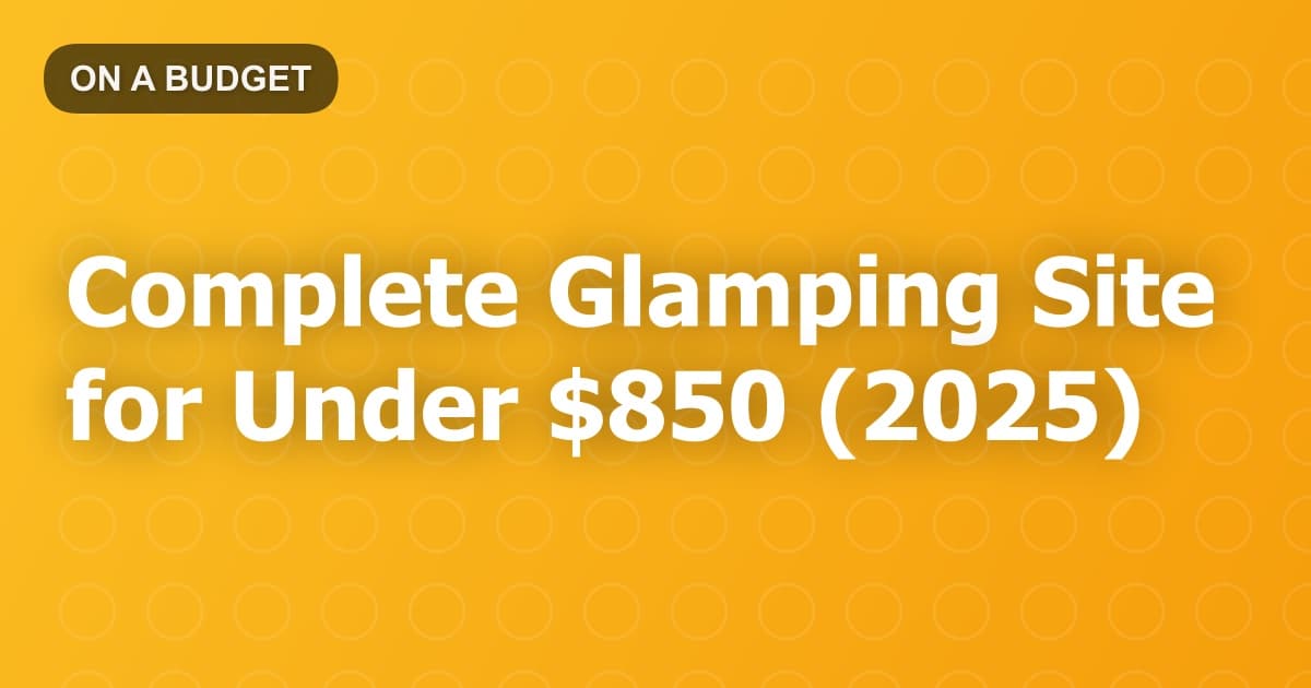 Complete Glamping Site for Under $850 (2025)