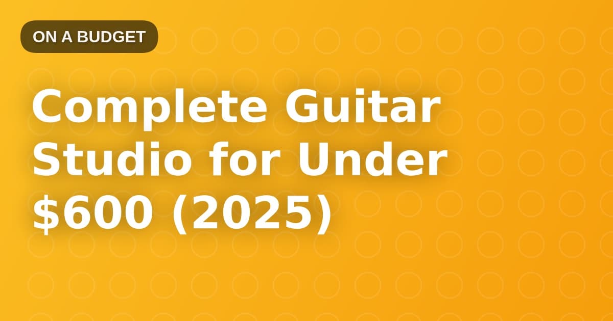 Complete Guitar Studio for Under $600 (2025)