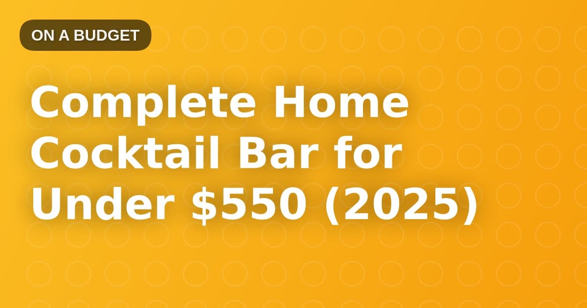 Complete Home Cocktail Bar for Under $550 (2025)