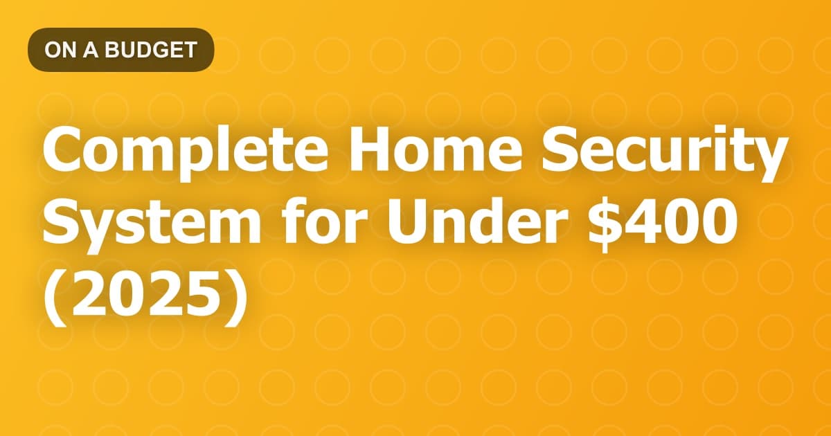 Complete Home Security System for Under $400 (2025)