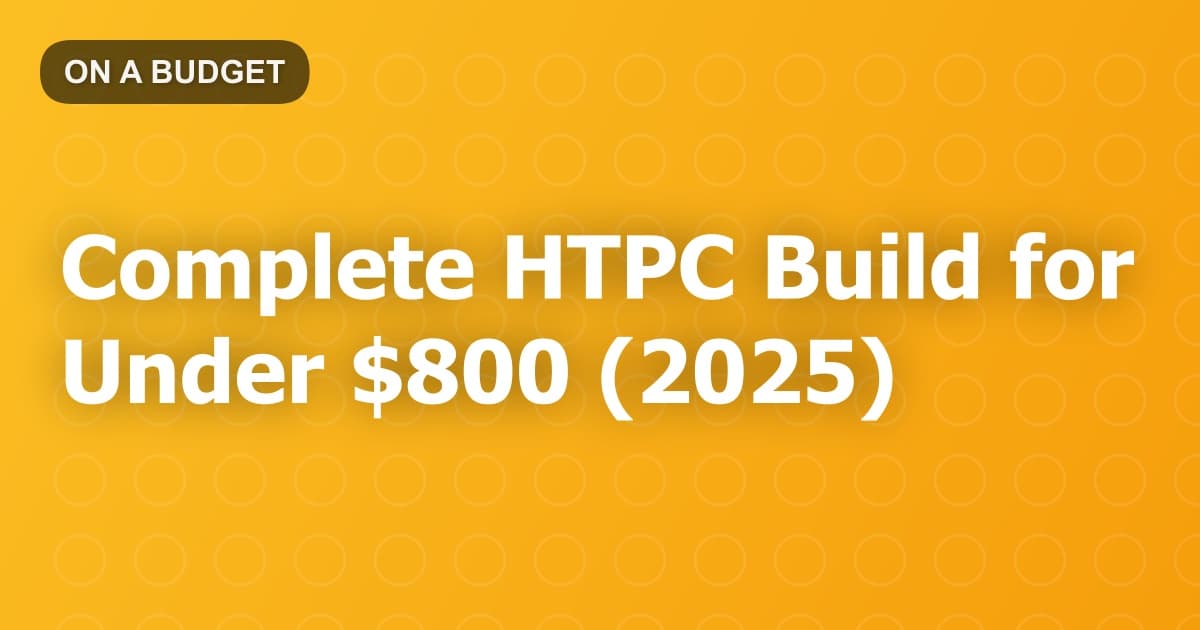 Complete HTPC Build for Under $800 (2025)