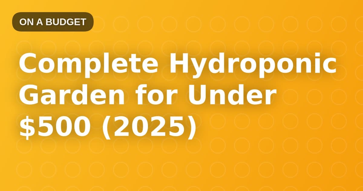 Complete Hydroponic Garden for Under $500 (2025)