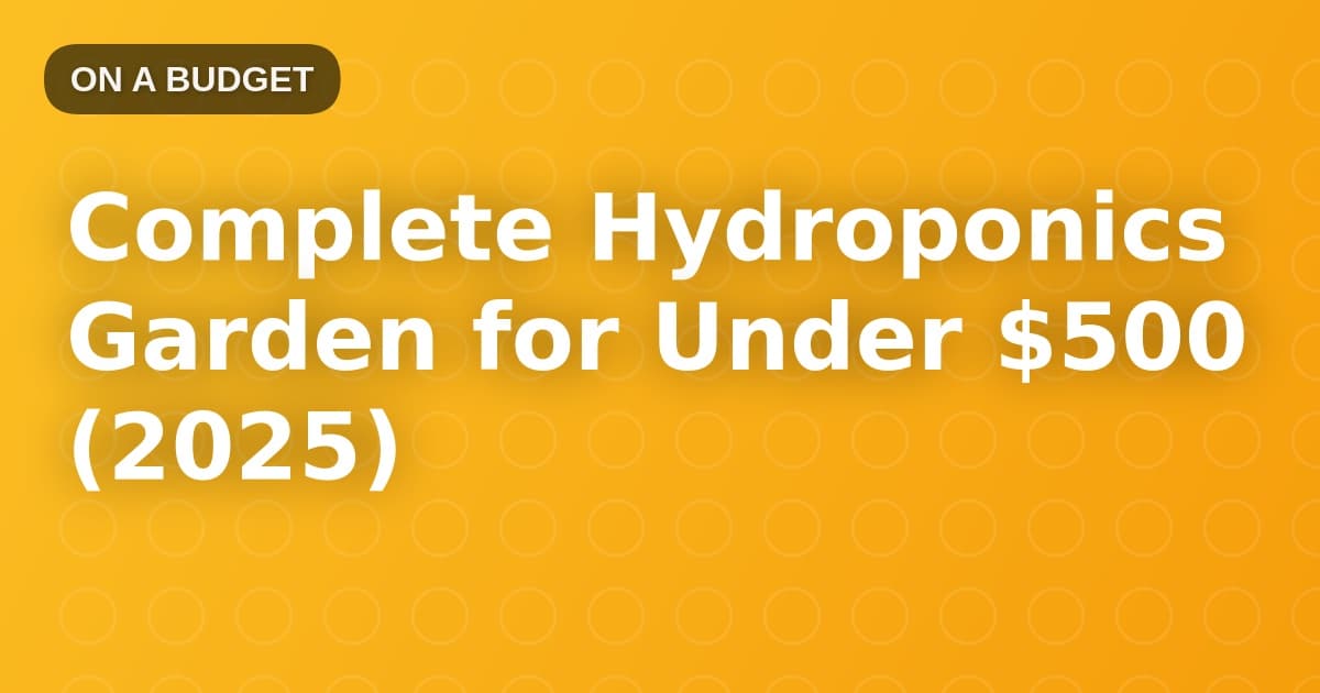 Complete Hydroponics Garden for Under $500 (2025)