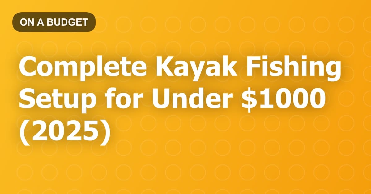 Complete Kayak Fishing Setup for Under $1000 (2025)