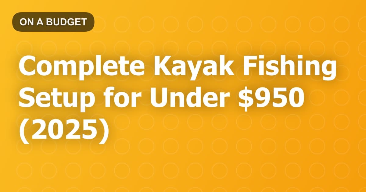 Complete Kayak Fishing Setup for Under $950 (2025)