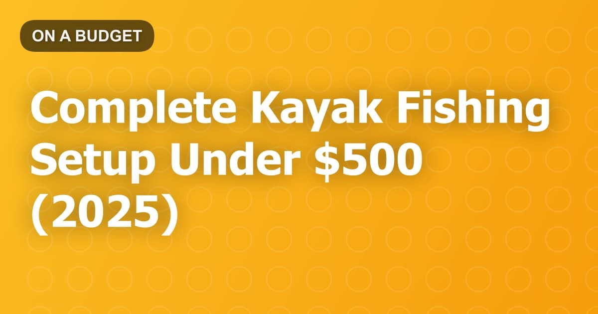 Complete Kayak Fishing Setup Under $500 (2025)