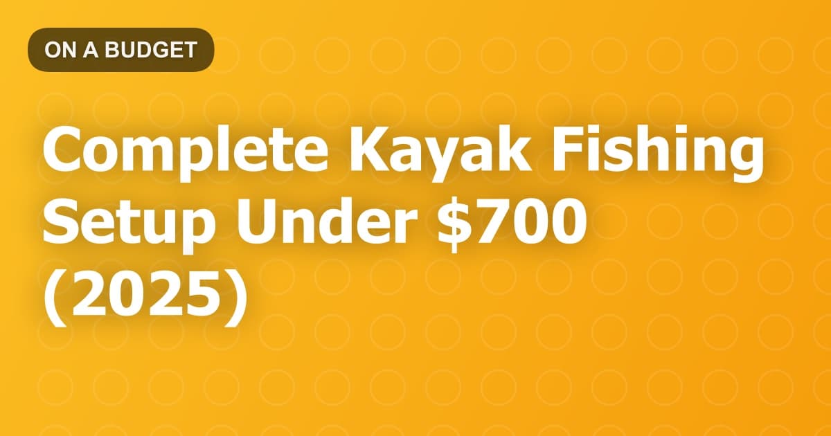 Complete Kayak Fishing Setup Under $700 (2025)