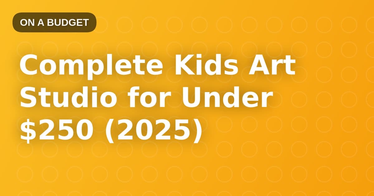 Complete Kids Art Studio for Under $250 (2025)