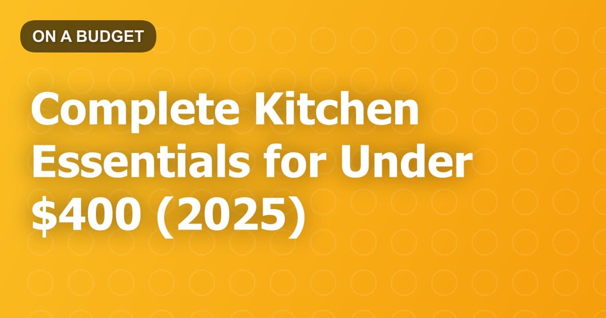 Complete Kitchen Essentials for Under $400 (2025)