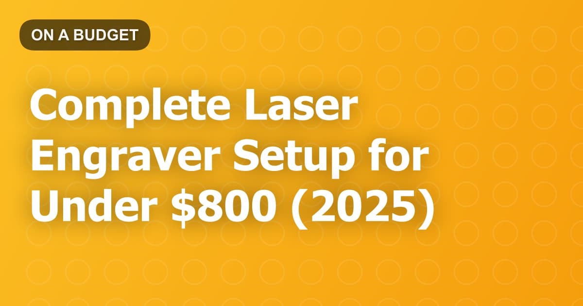 Complete Laser Engraver Setup for Under $800 (2025)