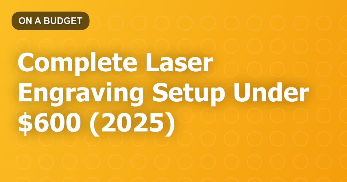 Complete Laser Engraving Setup Under $600 (2025)