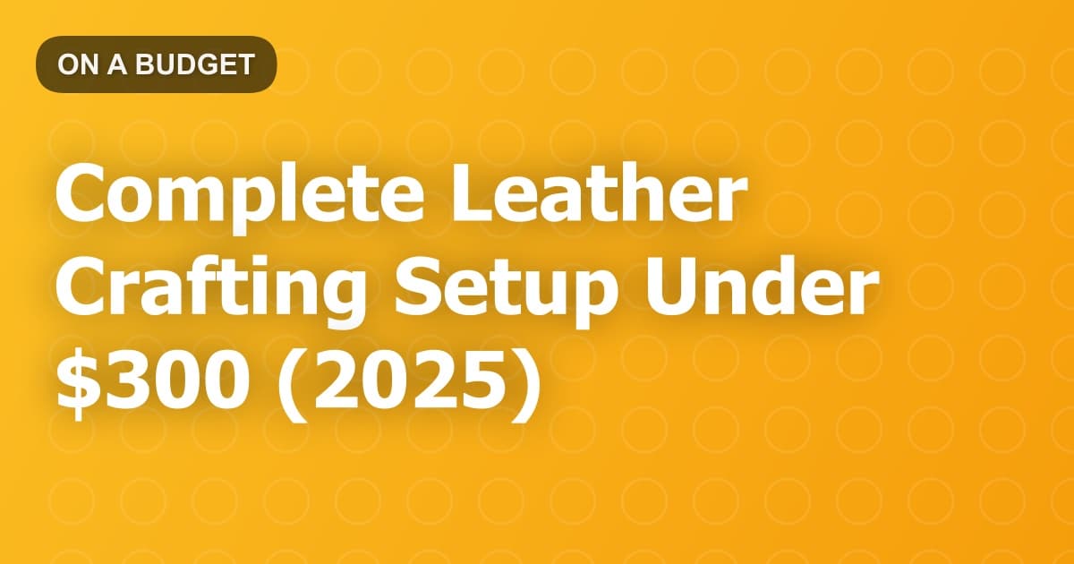 Complete Leather Crafting Setup Under $300 (2025)
