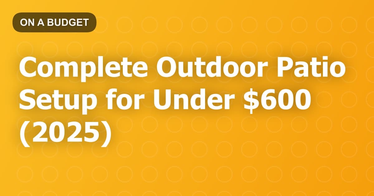 Complete Outdoor Patio Setup for Under $600 (2025)