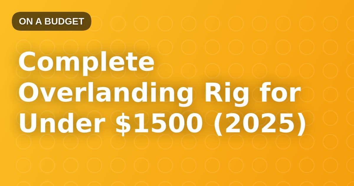 Complete Overlanding Rig for Under $1500 (2025)