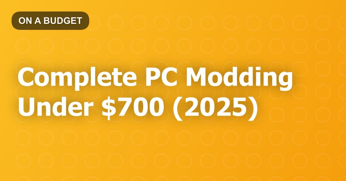 Complete PC Modding Under $700 (2025)