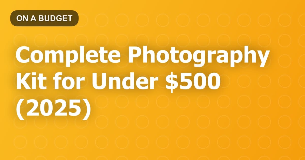 Complete Photography Kit for Under $500 (2025)