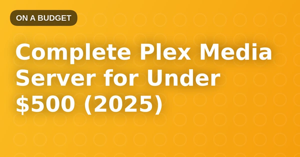 Complete Plex Media Server for Under $500 (2025)