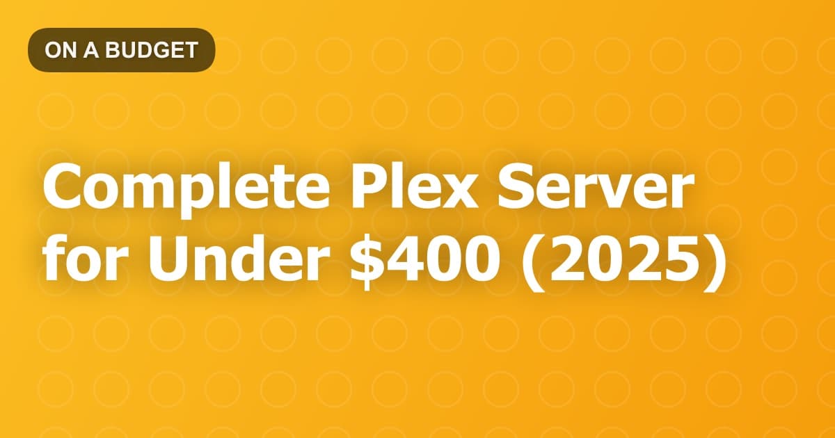 Complete Plex Server for Under $400 (2025)
