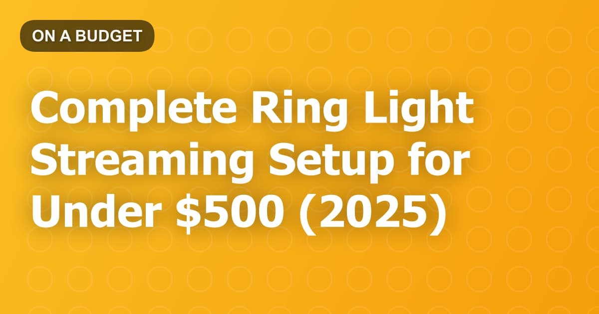 Complete Ring Light Streaming Setup for Under $500 (2025)