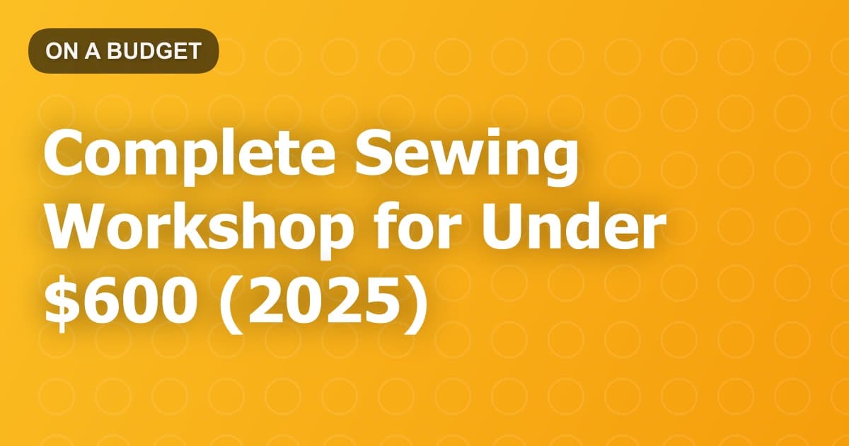 Complete Sewing Workshop for Under $600 (2025)