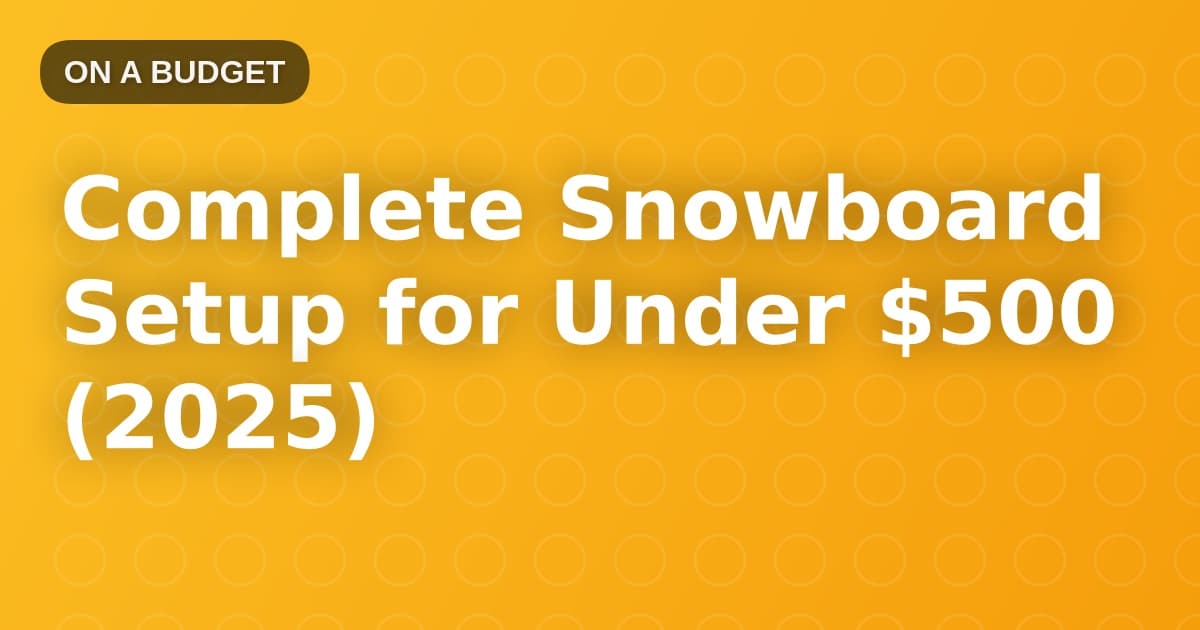 Complete Snowboard Setup for Under $500 (2025)