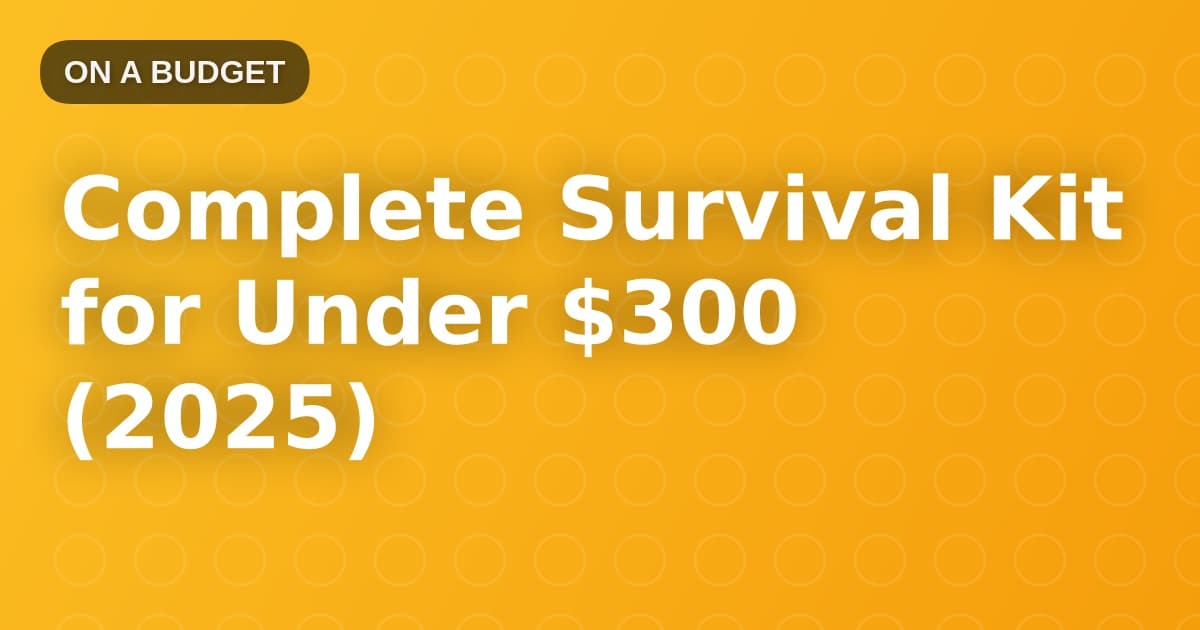 Complete Survival Kit for Under $300 (2025)