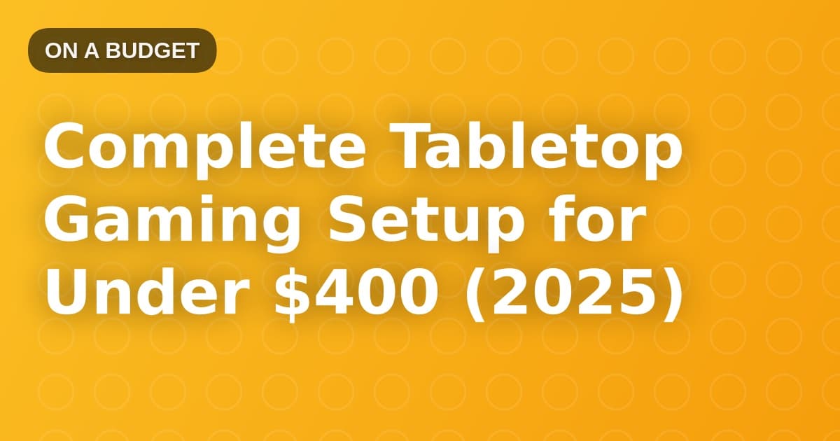 Complete Tabletop Gaming Setup for Under $400 (2025)