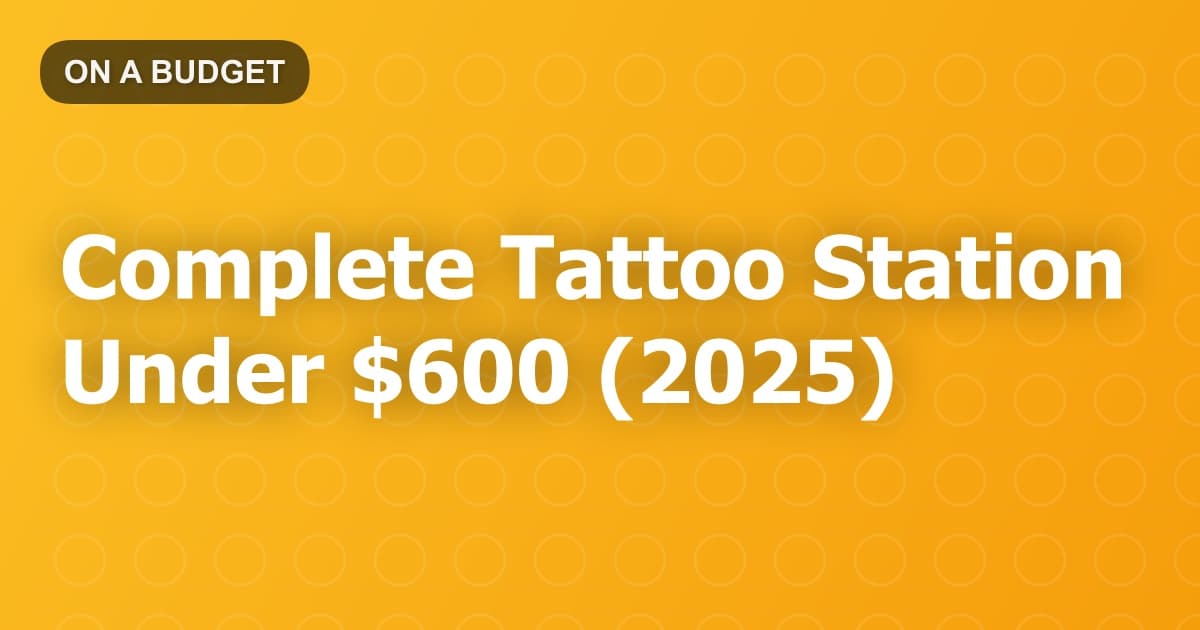 Complete Tattoo Station Under $600 (2025)