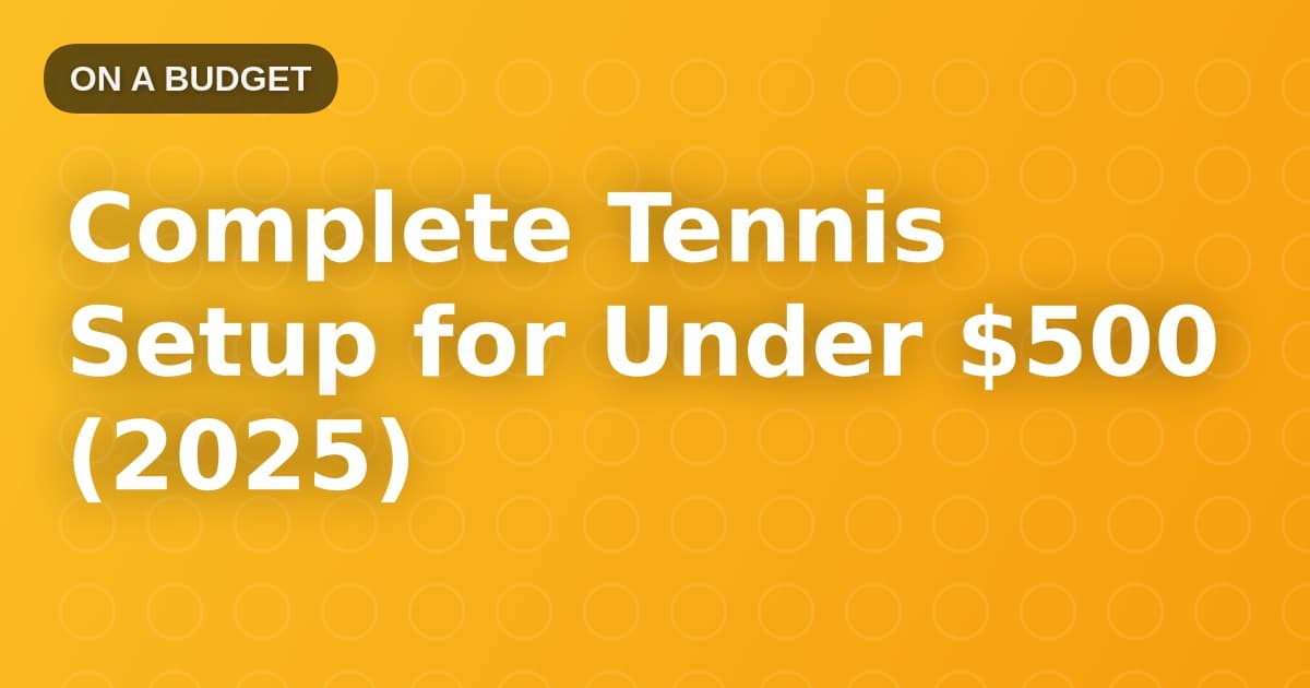 Complete Tennis Setup for Under $500 (2025)