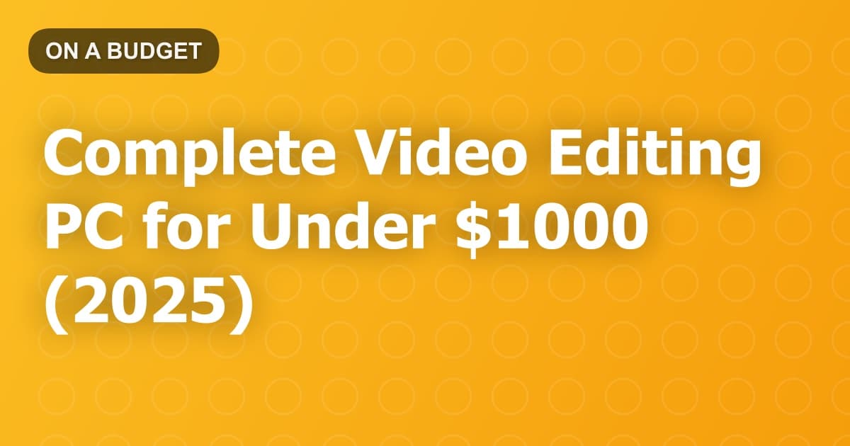 Complete Video Editing PC for Under $1000 (2025)