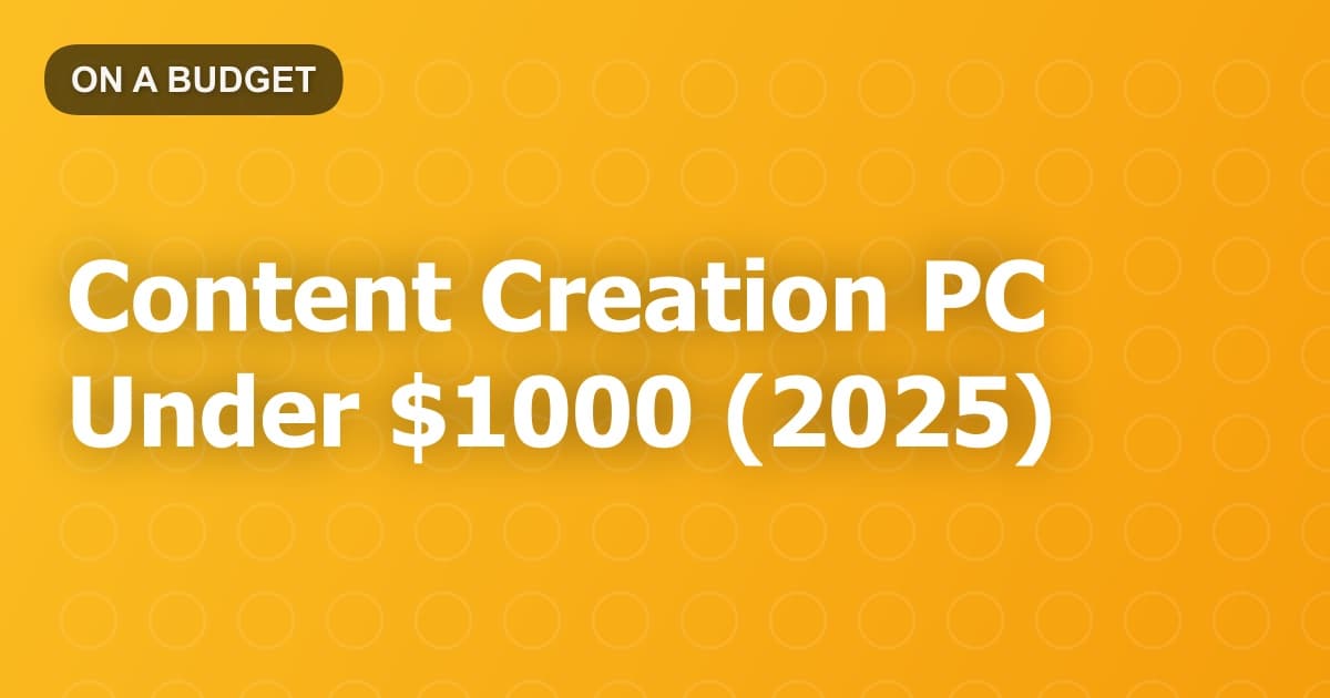 Content Creation PC Under $1000 (2025)