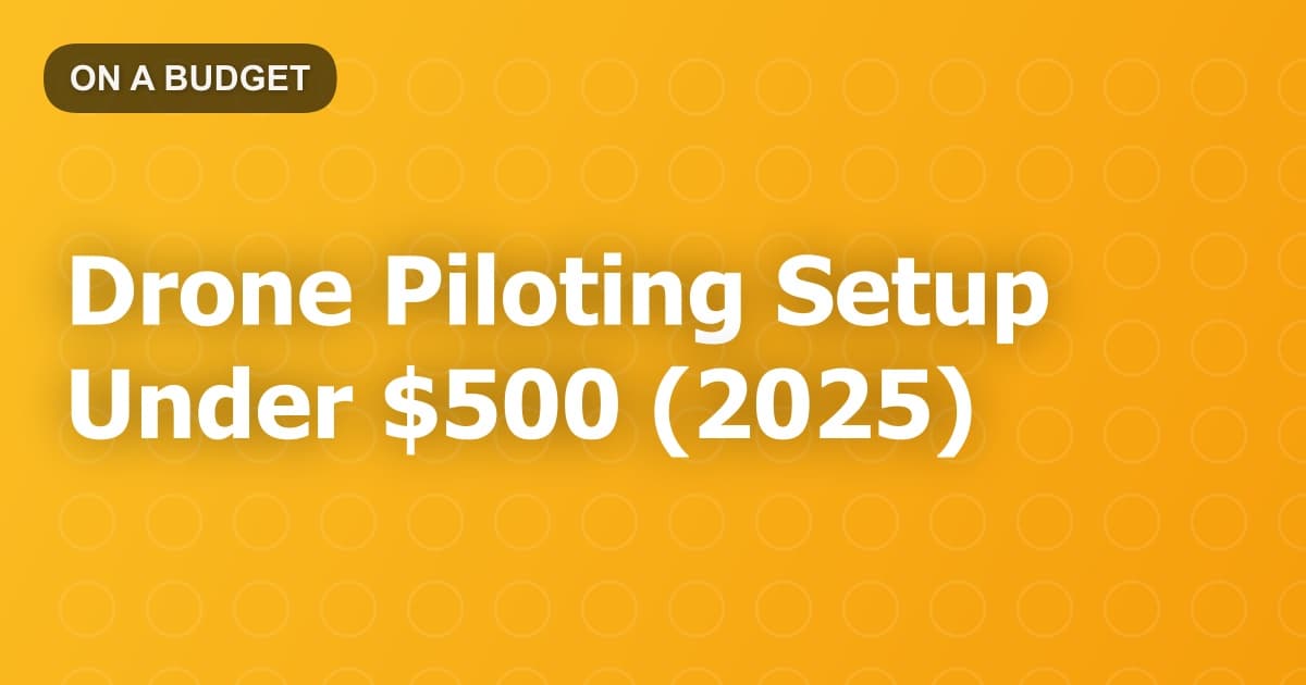 Drone Piloting Setup Under $500 (2025)