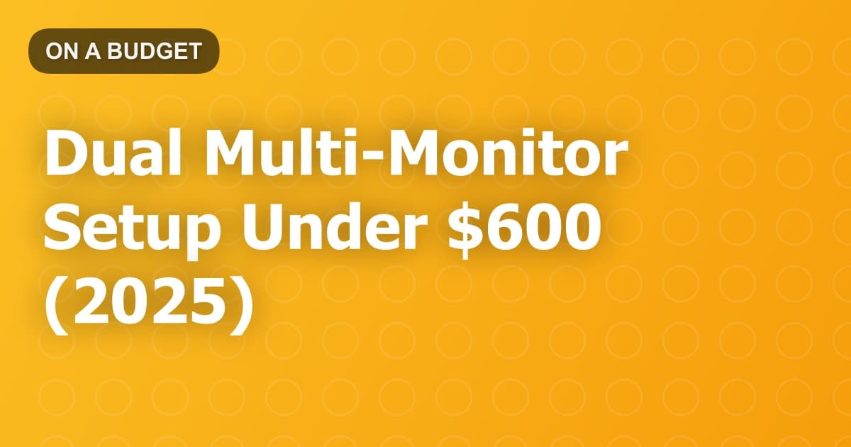 Dual Multi-Monitor Setup Under $600 (2025)
