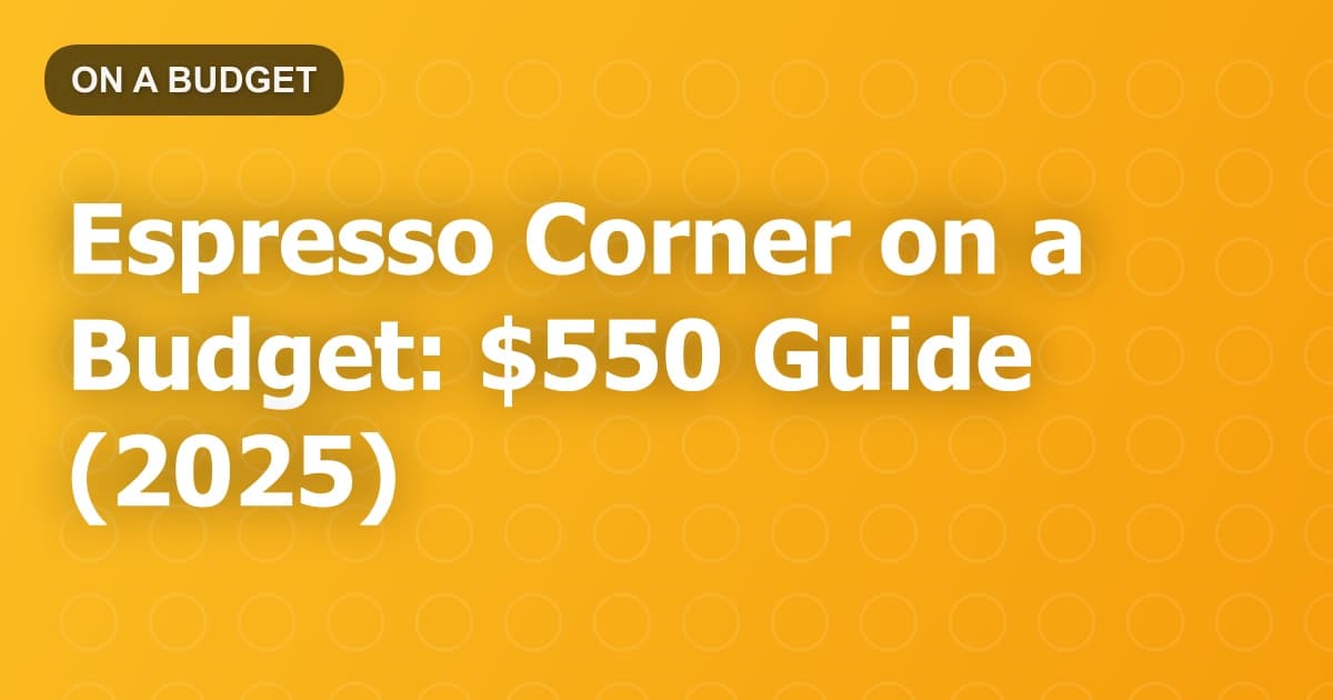 Espresso Corner on a Budget: $550 Guide (2025)