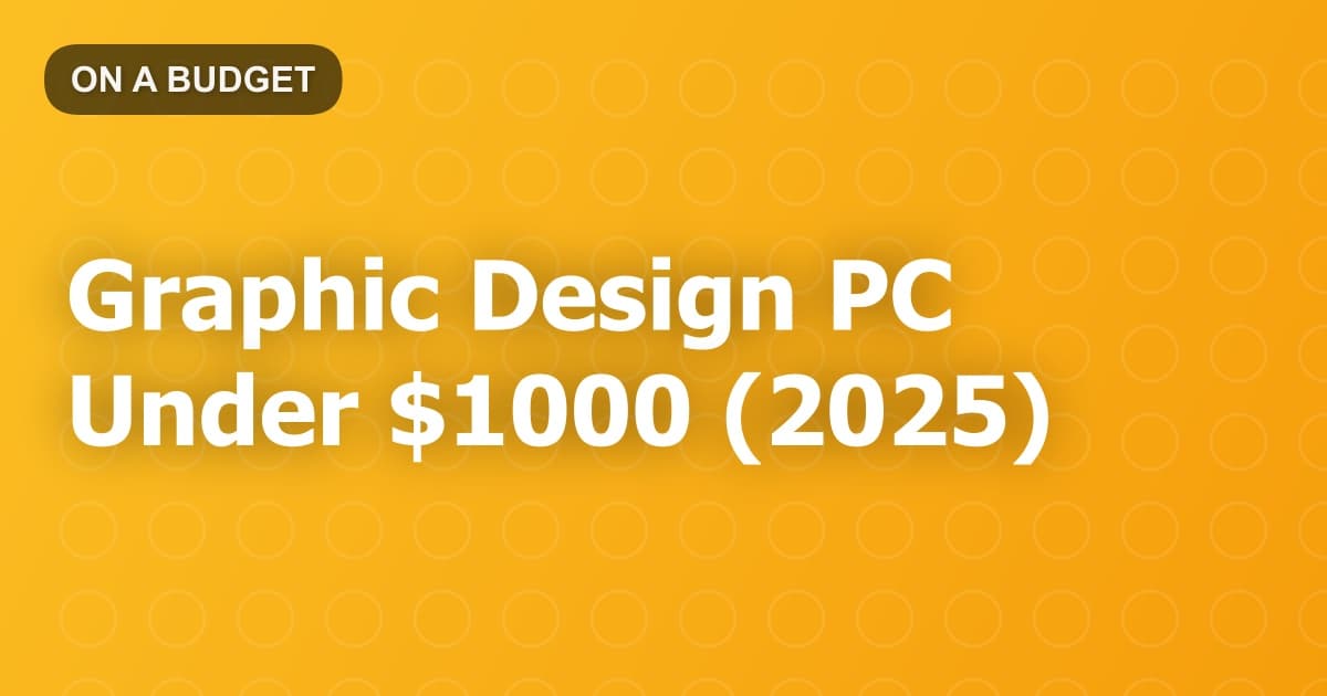 Graphic Design PC Under $1000 (2025)