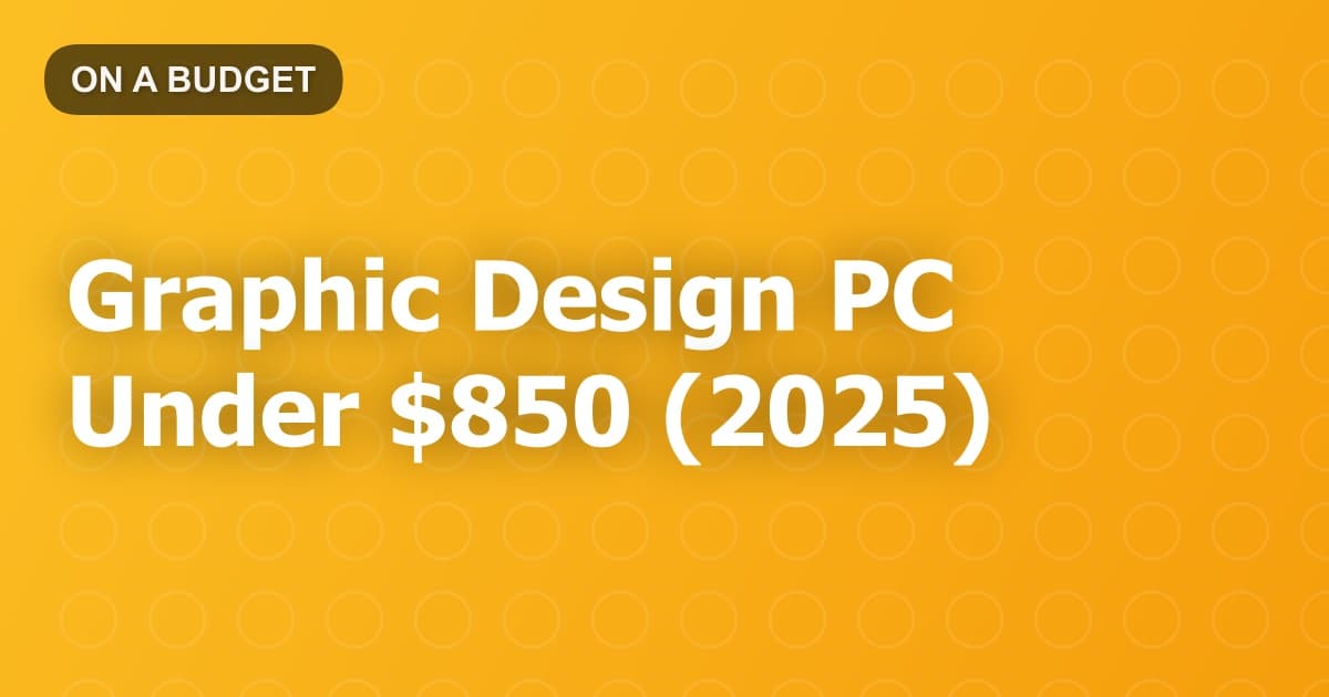 Graphic Design PC Under $850 (2025)