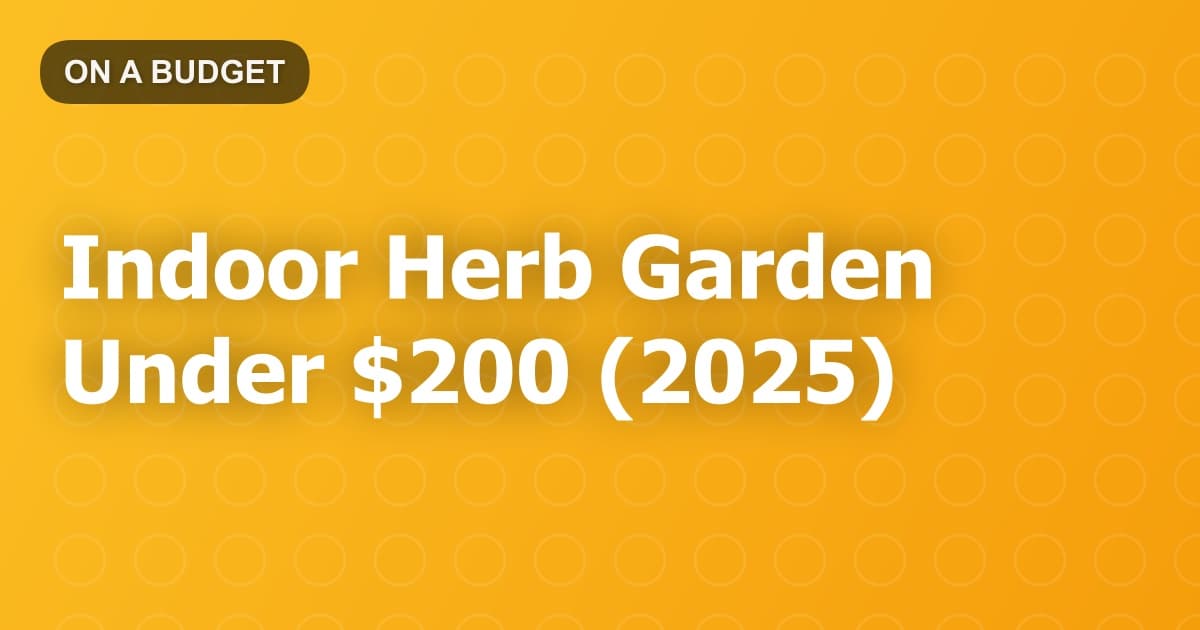 Indoor Herb Garden Under $200 (2025)