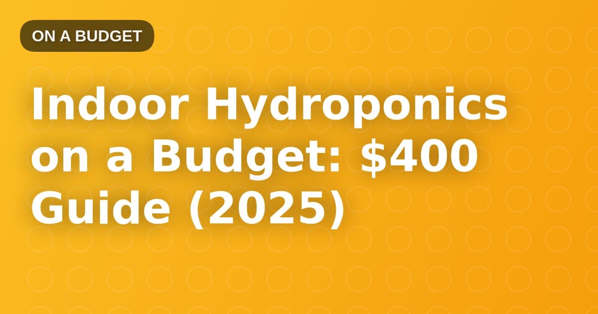 Indoor Hydroponics on a Budget: $400 Guide (2025)