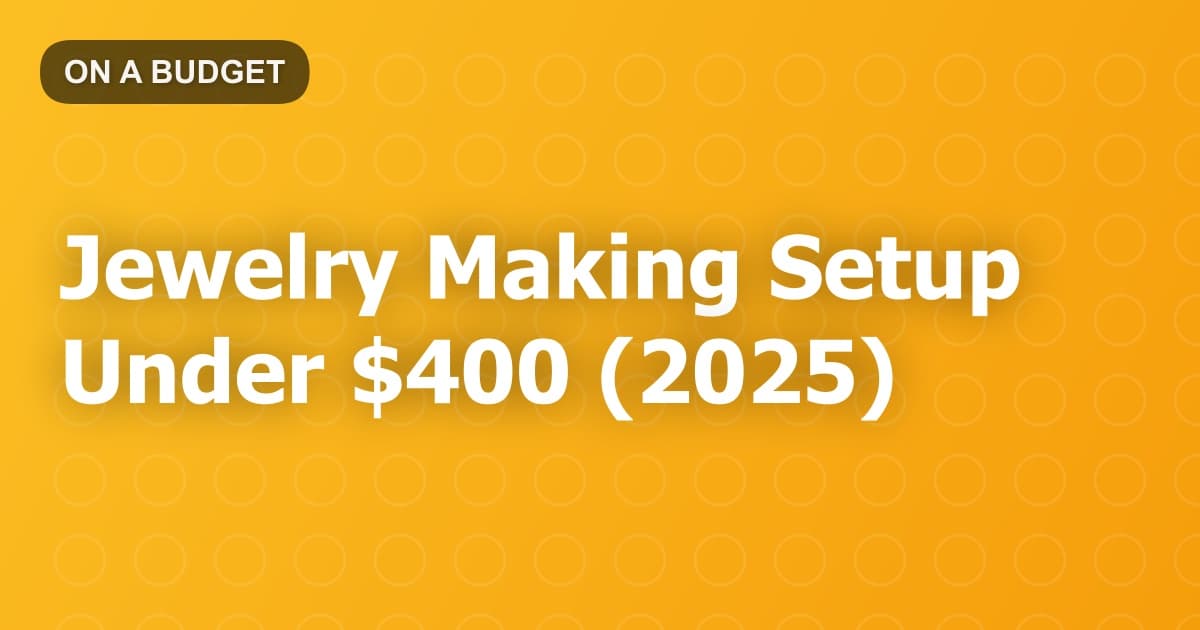 Jewelry Making Setup Under $400 (2025)