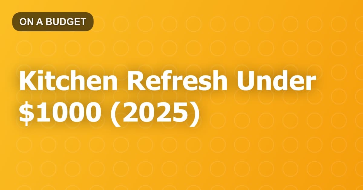 Kitchen Refresh Under $1000 (2025)