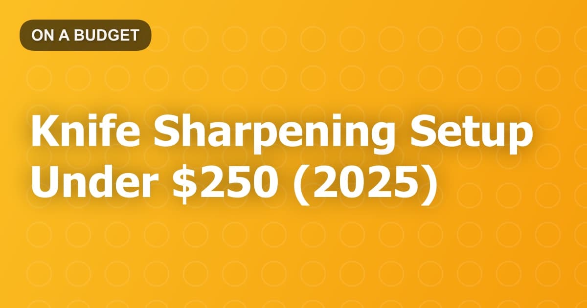 Knife Sharpening Setup Under $250 (2025)
