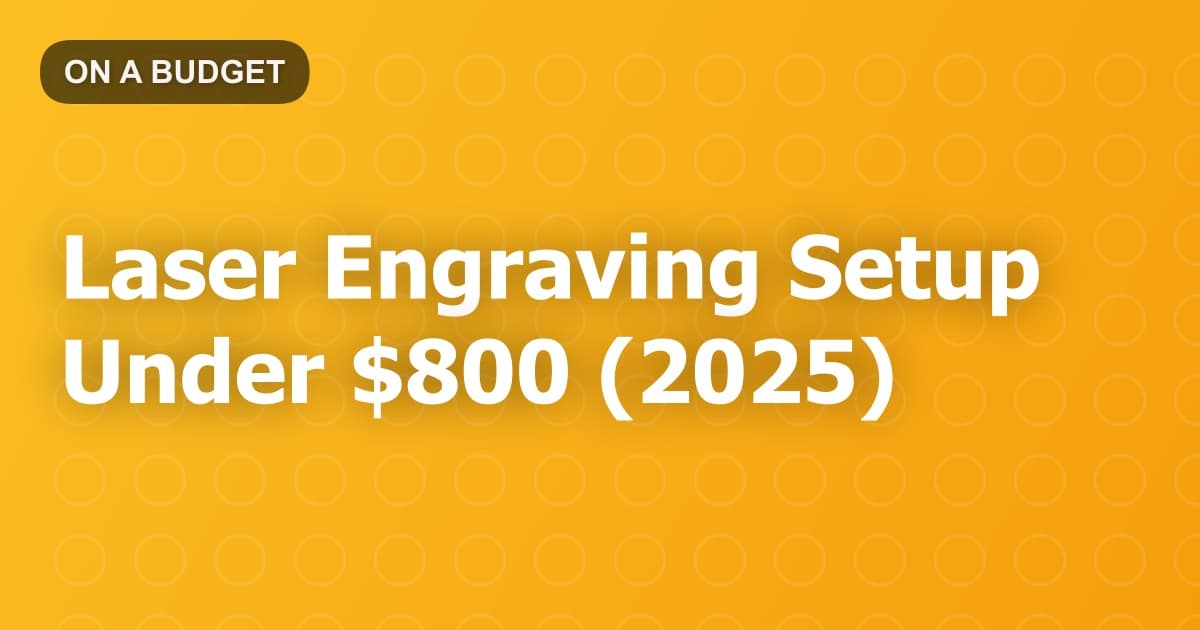 Laser Engraving Setup Under $800 (2025)