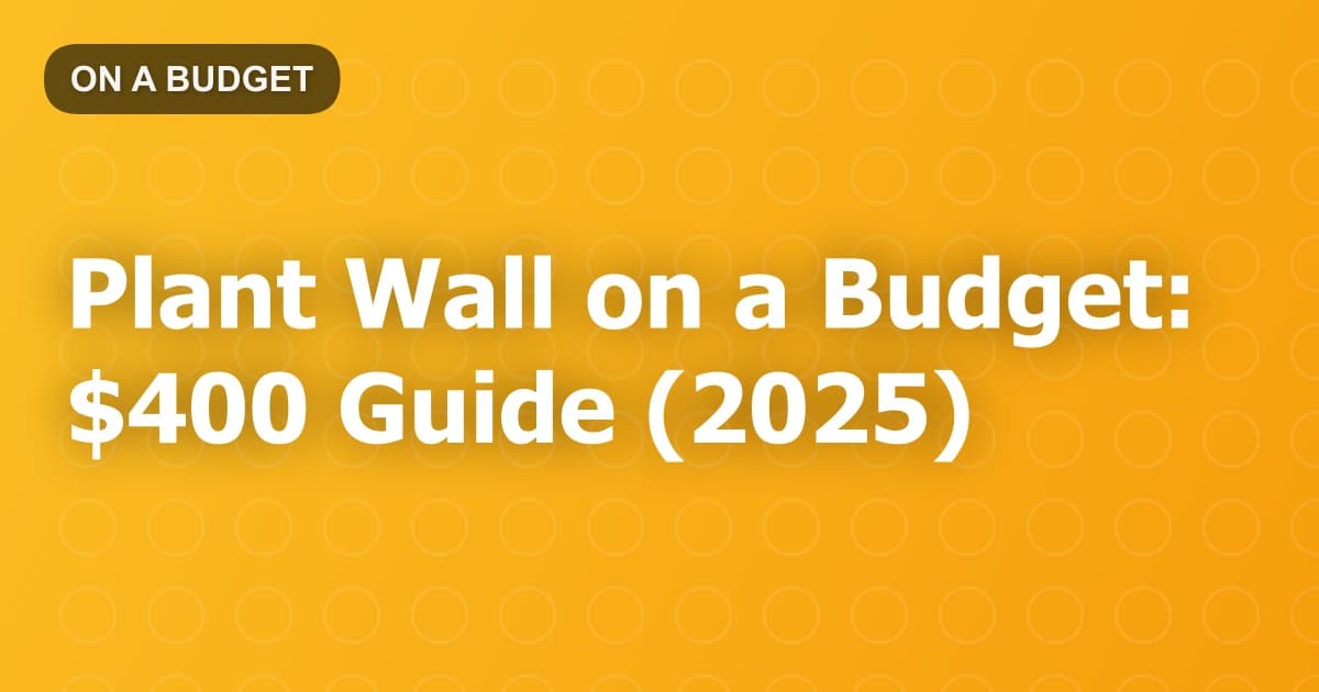 Plant Wall on a Budget: $400 Guide (2025)