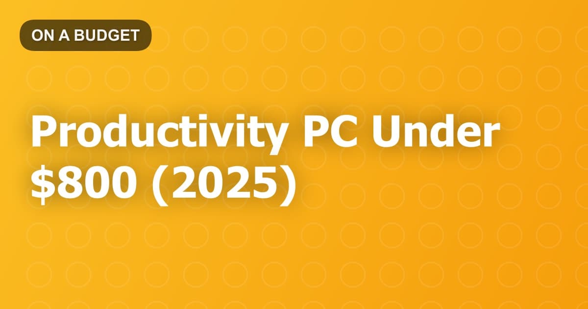 Productivity PC Under $800 (2025)