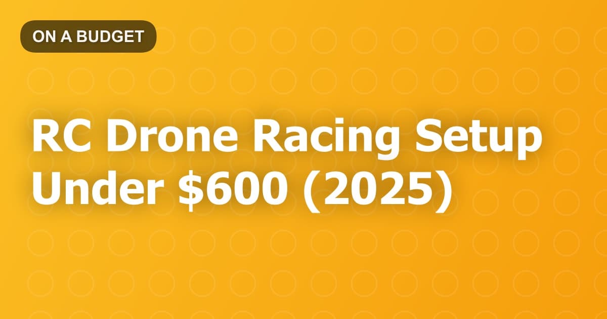RC Drone Racing Setup Under $600 (2025)