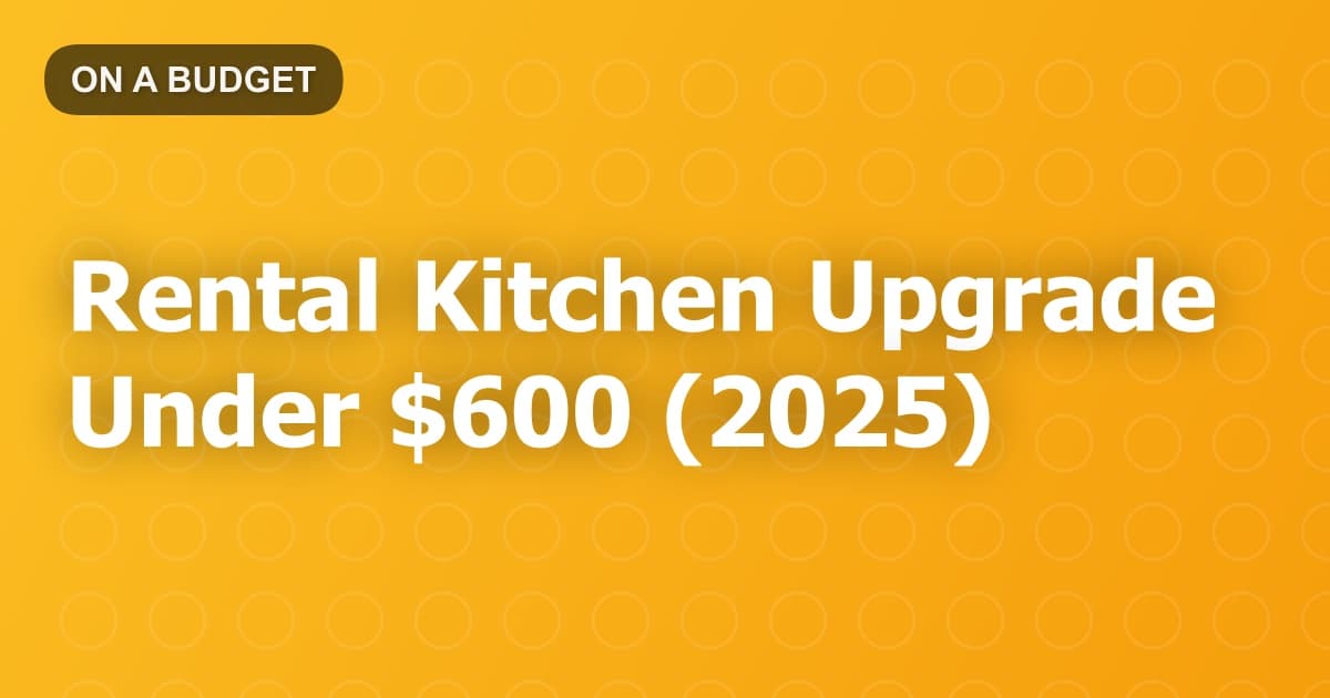 Rental Kitchen Upgrade Under $600 (2025)